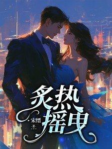 炙热摇曳全文免费阅读第150章